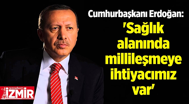 Cumhurbaşkanı Erdoğan: &#039;Sağlık alanında millileşmeye ihtiyacımız var&#039;
