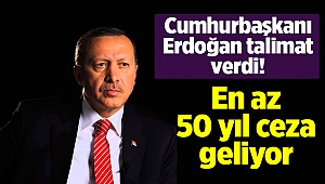 Cumhurbaşkanı Erdoğan talimat verdi! En az 50 yıl ceza geliyor