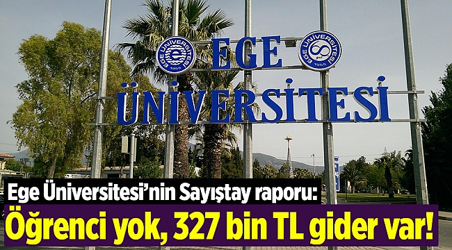 Ege Üniversitesi’nin Sayıştay raporu: Öğrenci yok, 327 bin TL gider var!