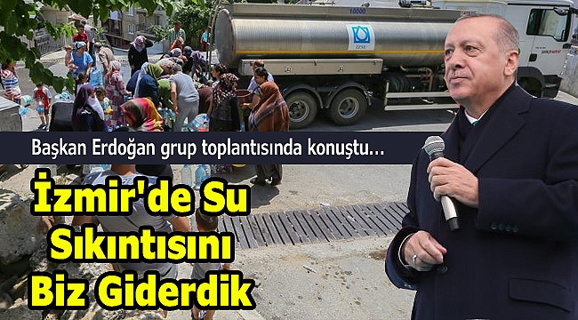 Erdoğan'dan İzmir çıkışı: Su sıkıntısını biz giderdik