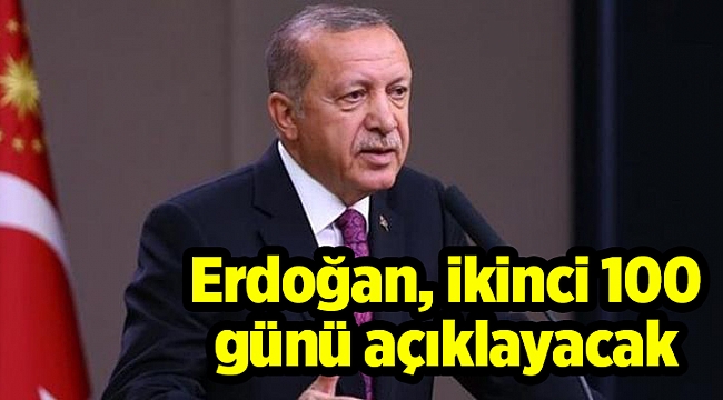 Erdoğan , ikinci 100 günü açıklayacak