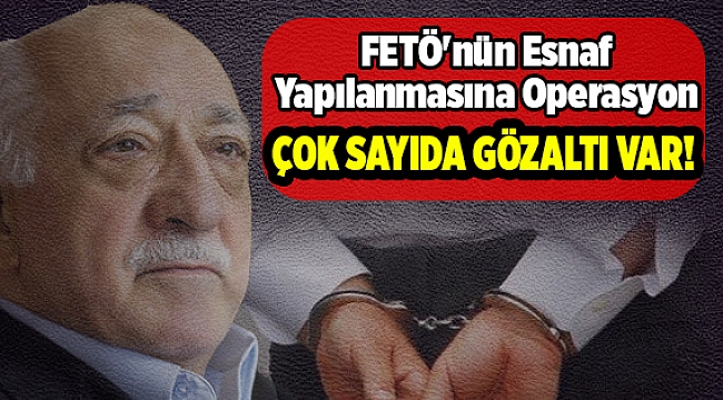 FETÖ'nün Esnaf Yapılanmasına Operasyon
