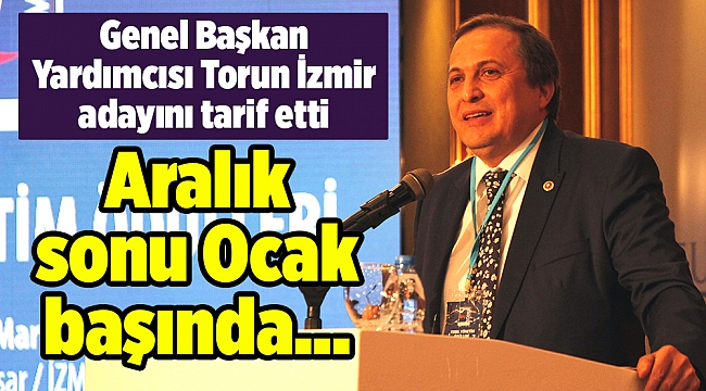 Genel Başkan Yardımcısı Torun İzmir adayını tarif etti