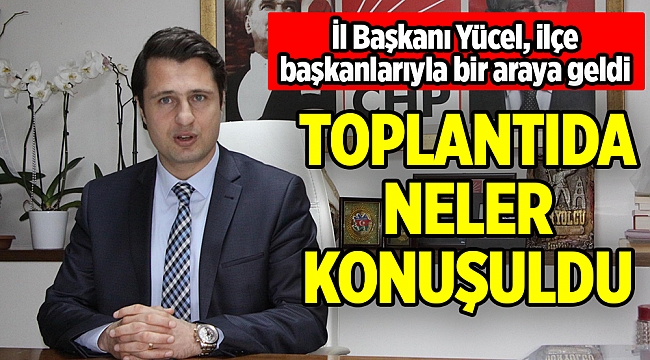 İl Başkanı Yücel, ilçe başkanlarıyla bir araya geldi