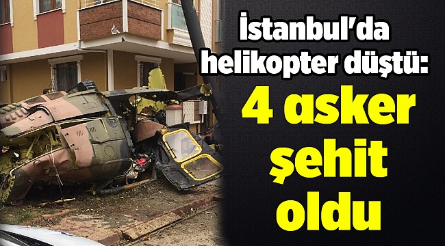 İstanbul&#039;da helikopter düştü: 4 asker şehit oldu