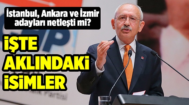 İşte 3 büyükşehir için Kılıçdaroğlu'nun aklındaki isimler