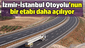 İzmir-İstanbul Otoyolu'nun bir etabı daha açılıyor