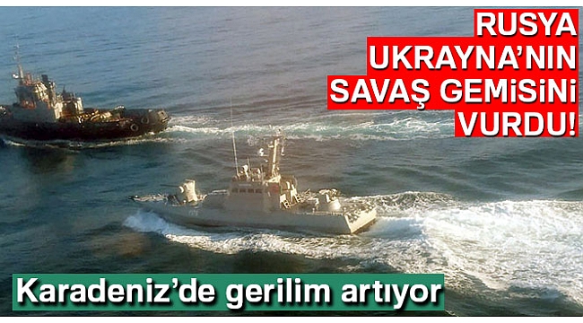 Karadeniz'de gerilim büyüyor: Rusya, Ukrayna'nın gemilerini vurdu!