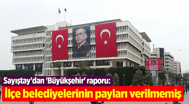 Sayıştay'dan 'Büyükşehir' raporu: İlçe belediyelerinin payları verilmemiş