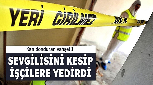 Sevgilisini kesti cesedini pişirip işçilere yedirdi!