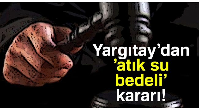 Yargıtay'dan 'atık su bedeli' kararı