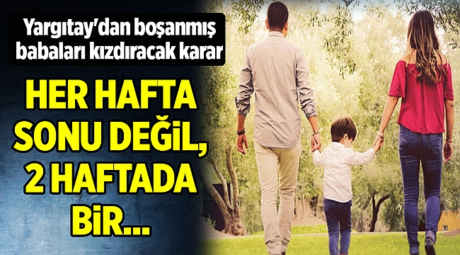 Yargıtay'dan boşanmış babaları kızdıracak karar