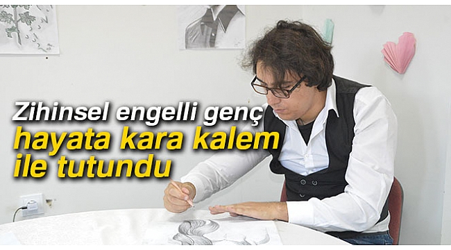 Zihinsel engelli genç hayata kara kalem ile tutundu