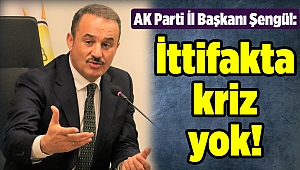 AK Parti İl Başkanı Şengül: İttifakta kriz yok