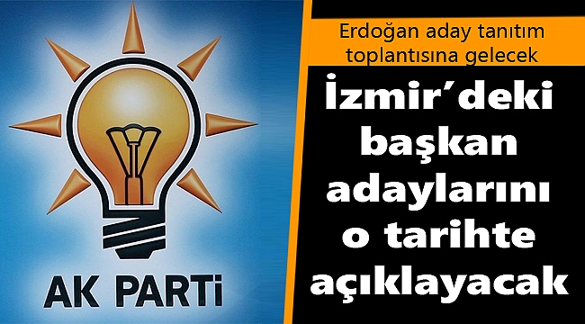 Ak Parti İzmir adayları o tarihte açıklanıyor!