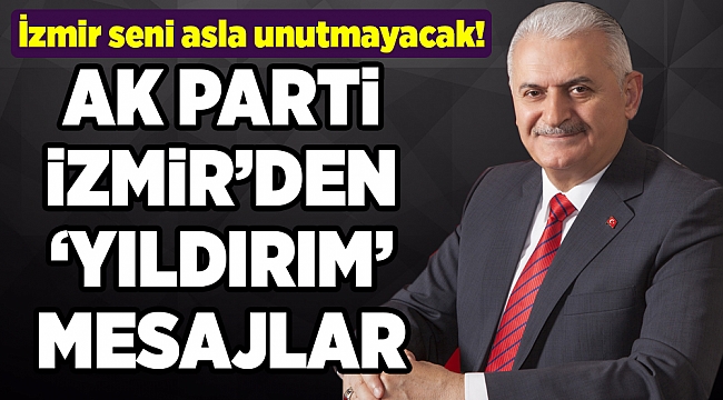 AK Parti İzmir’den Yıldırım’a: İzmir seni asla unutmayacak!