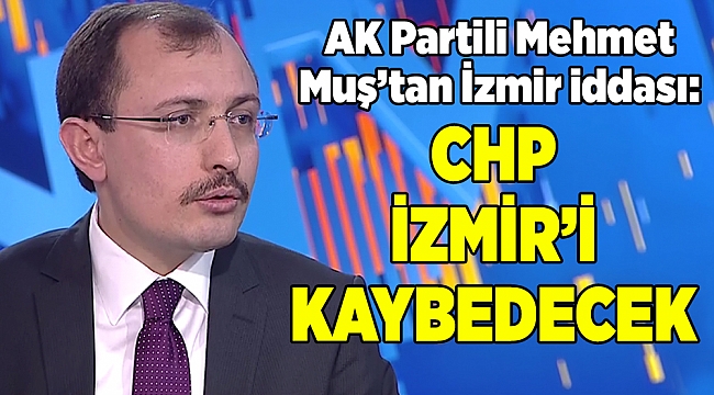 AK Partili Mehmet Muş'tan İzmir ve CHP iddiası...