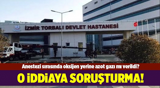 Anestezi sırasında oksijen yerine azot gazı verildiği iddiası üzerine soruşturma açıldı