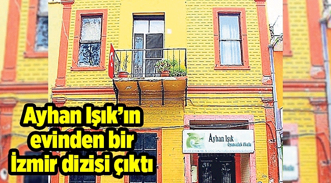 Ayhan Işık’ın evinden bir İzmir dizisi çıktı