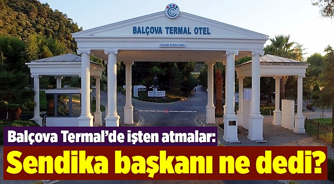 Balçova Termal’de işten atmalar: Sendika başkanı ne dedi?