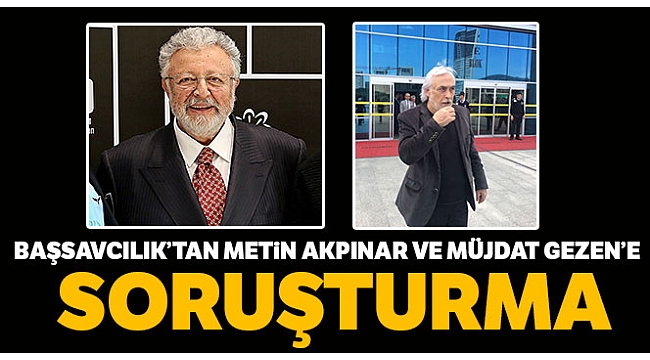Başsavcılık'tan Müjdat Gezen ve Metin Akpınar hakkında soruşturma