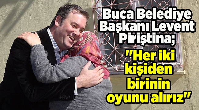 Buca Belediye Başkanı Levent Piriştina; &quot;Her iki kişiden birinin oyunu alırız&quot;