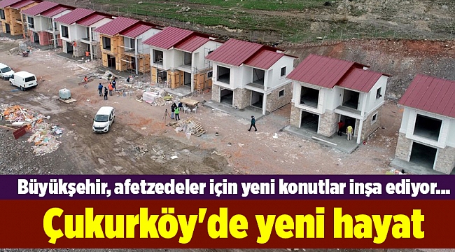 Büyükşehir, afetzedeler için yeni konutlar inşa ediyor... Çukurköy'de yeni hayat