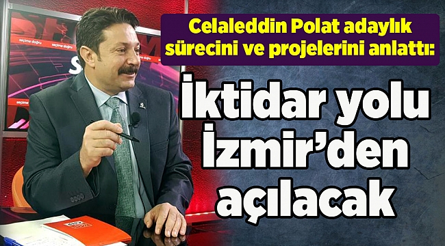 Celaleddin Polat: İktidar yolu İzmir’den açılacak