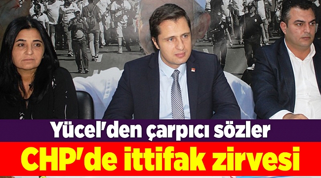 CHP'de ittifak zirvesi; Yücel'den çarpıcı sözler