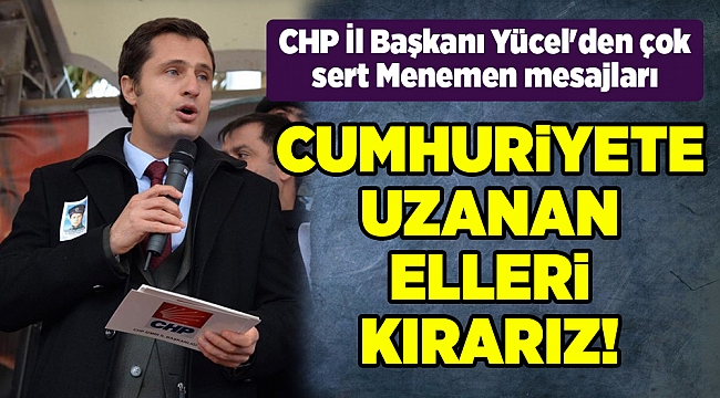 CHP İl Başkanı Yücel'den çok sert Menemen mesajları