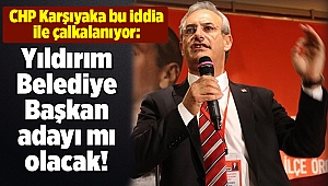 CHP Karşıyaka bu iddia ile çalkalanıyor: Yıldırım Belediye Başkan adayı mı olacak!