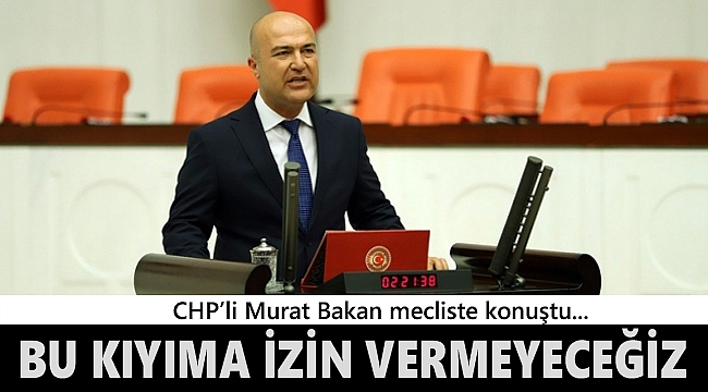 CHP'li Bakan: 'Bu kıyıma izin vermeyeceğiz'