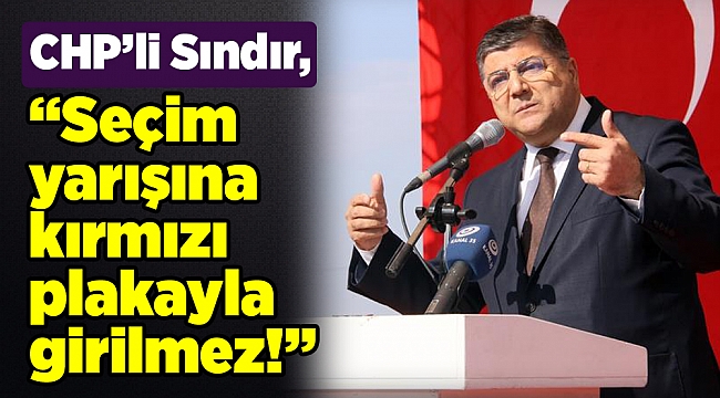 CHP’li Sındır, “Seçim yarışına kırmızı plakayla girilmez!”