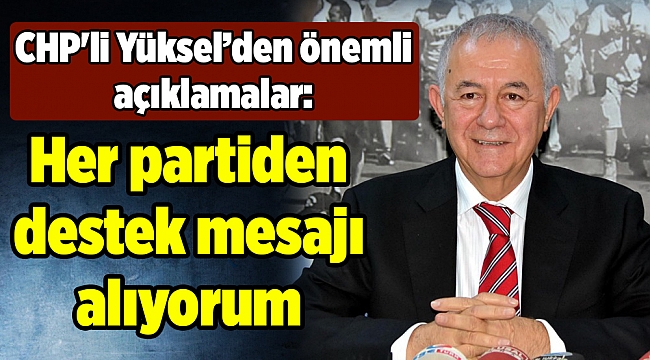 CHP&#039;li Yüksel: Her partiden destek mesajı alıyorum