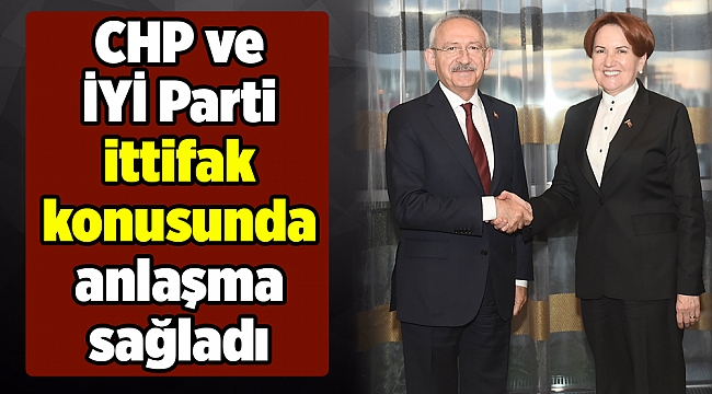 CHP ve İYİ Parti ittifak konusunda anlaşma sağladı
