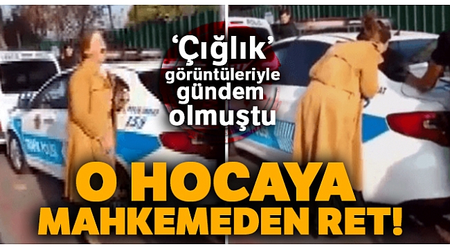 ‘Çığlık' görüntüleriyle gündem olan hocaya mahkemeden ret
