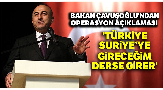 Dışişleri Bakanı Çavuşoğlu: 'Türkiye, Suriye'ye gireceğim derse girer'