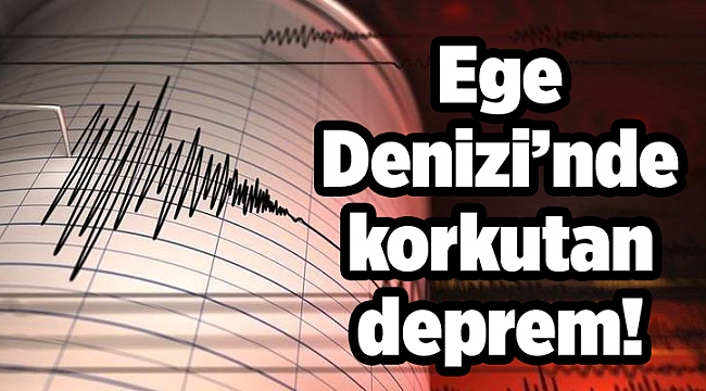 Ege Denizi’nde korkutan deprem!