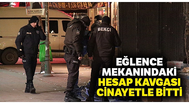 Eğlence mekanındaki hesap kavgası cinayetle bitti
