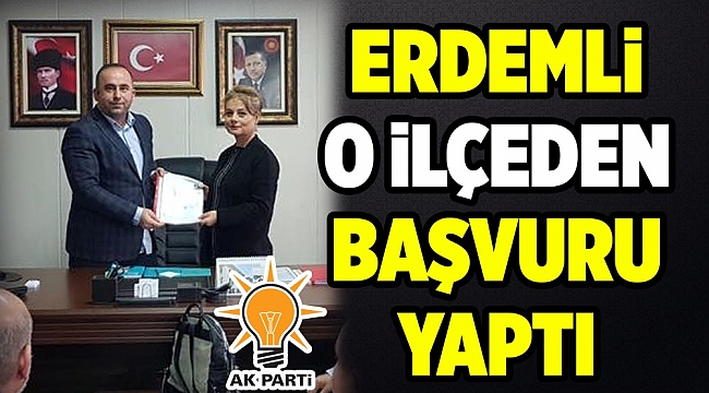 ERDEMLİ O İLÇEDEN BAŞVURUSUNU YAPTI