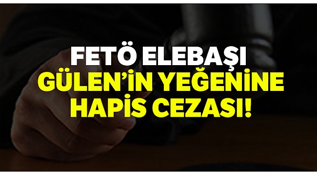 FETÖ elebaşı Fethullah Gülen'in yeğenine hapis cezası