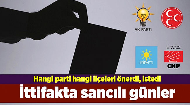 İttifakta sancılı günler; Hangi parti hangi ilçeleri önerdi, istedi
