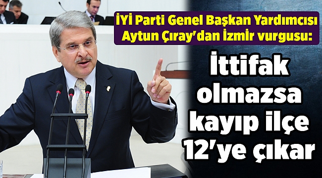İYİ Parti Genel Başkan Yardımcısı Çıray'dan İzmİr vurgusu: İttifak olmazsa kayıp ilçe 12'ye çıkar