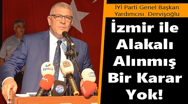 İYİ Parti Genel Başkan Yardımcısı Dervişoğlu: “İzmir ile Alakalı Alınmış...”