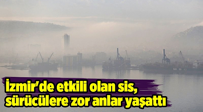 İzmir&#039;de etkili olan sis, sürücülere zor anlar yaşattı