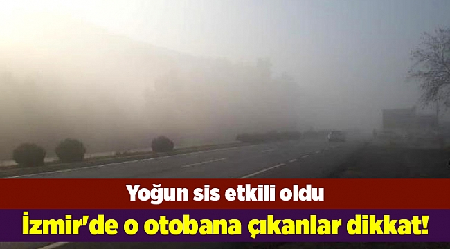 İzmir'de o otobana çıkanlar dikkat!