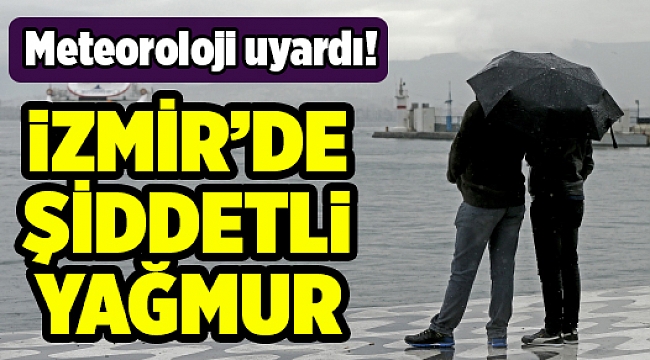 İzmirliler dikkat! Şiddetli yağış geliyor...