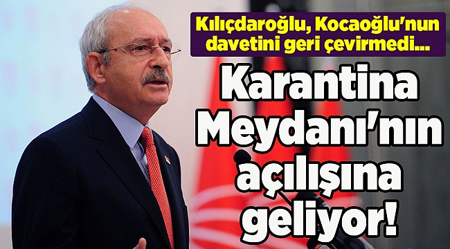 Kılıçdaroğlu, Kocaoğlu'nun davetini geri çevirmedi... Karantina Meydanı'nın açılışına geliyor!
