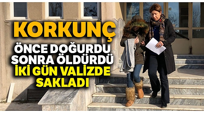 Önce doğurdu, sonra öldürdü, iki gün valizde sakladı