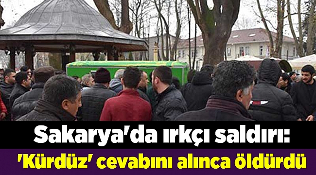 Sakarya'da ırkçı saldırı: 'Kürdüz' cevabını alınca öldürdü